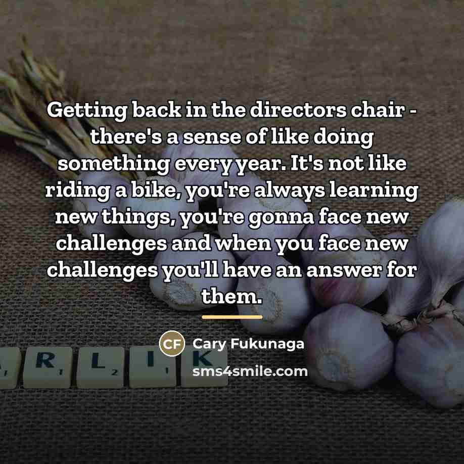 “Getting back in the directors chair - there's a sense…” quote by Cary Fukunaga