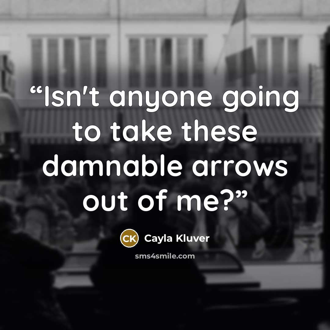 “Isn't anyone going to take these damnable arrows out of me?” quote by Cayla Kluver