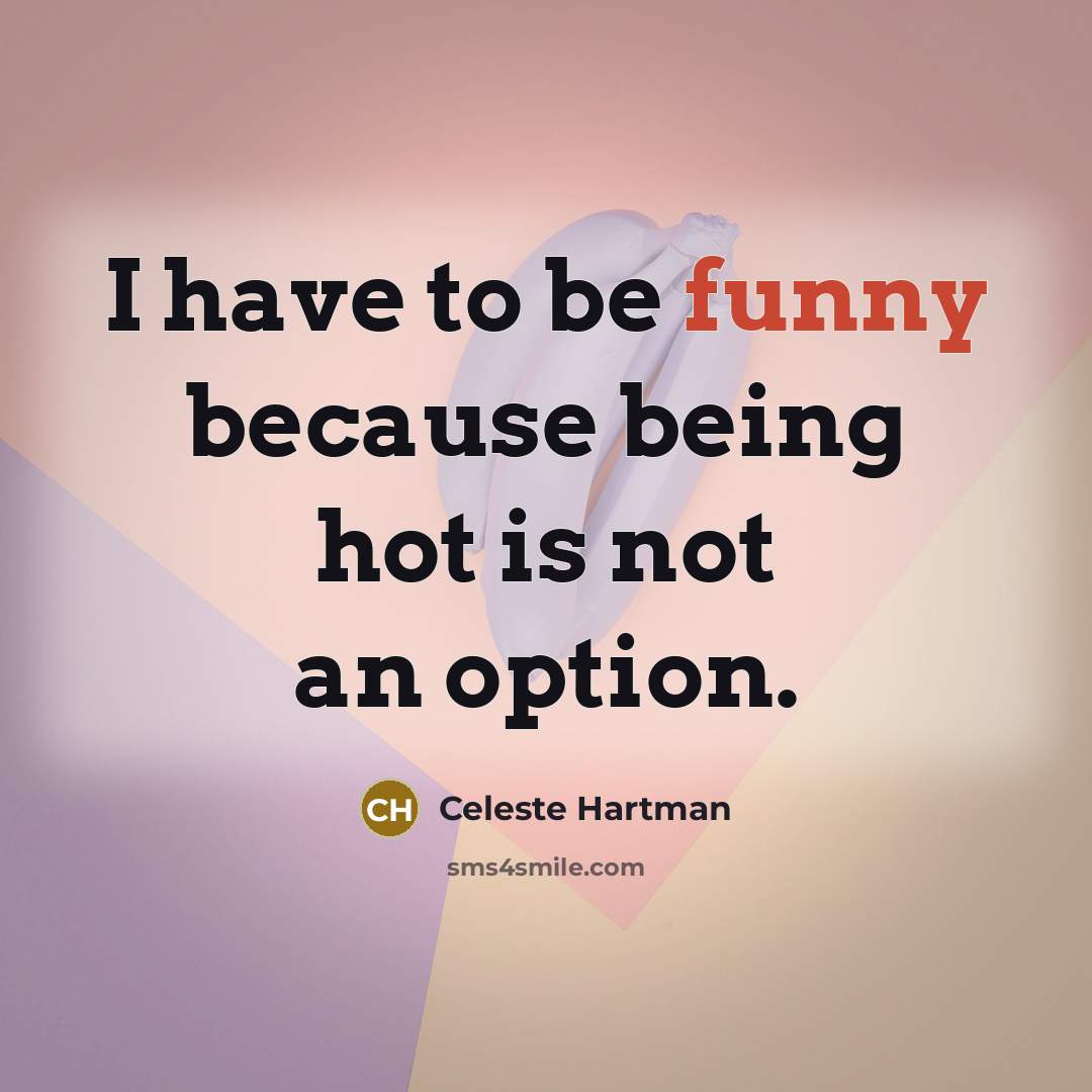 “I have to be funny because being hot is not…” quote by Celeste Hartman