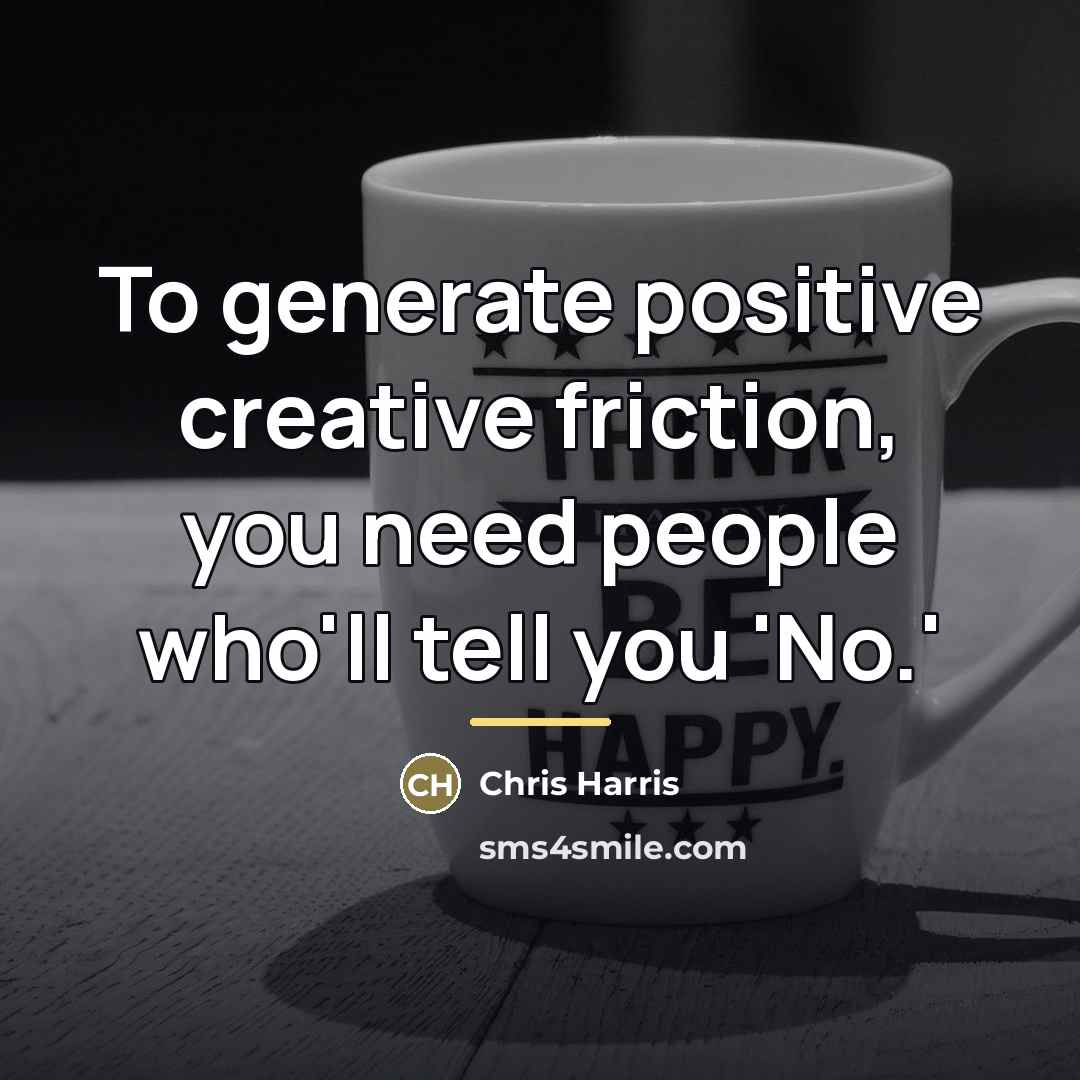 “To generate positive creative friction, you need people who'll tell…” quote by Chris Harris