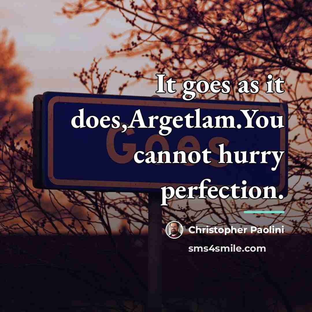 “It goes as it does,Argetlam.You cannot hurry perfection.…” quote by Christopher Paolini
