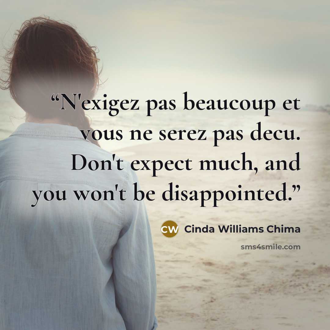 “N'exigez pas beaucoup et vous ne serez pas decu. Don't expect much, and you won't be disappointed.” quote by Cinda Williams Chima