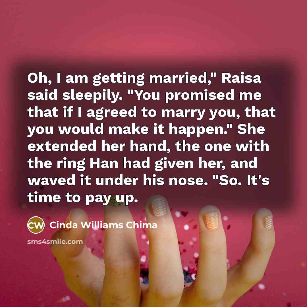 “Oh, I am getting married," Raisa said sleepily. "You promised…” quote by Cinda Williams Chima