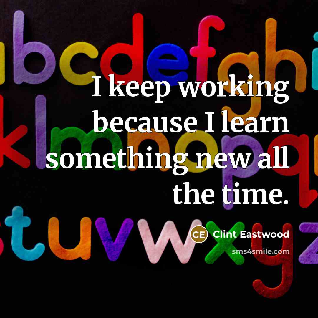 “I keep working because I learn something new all the…” quote by Clint Eastwood