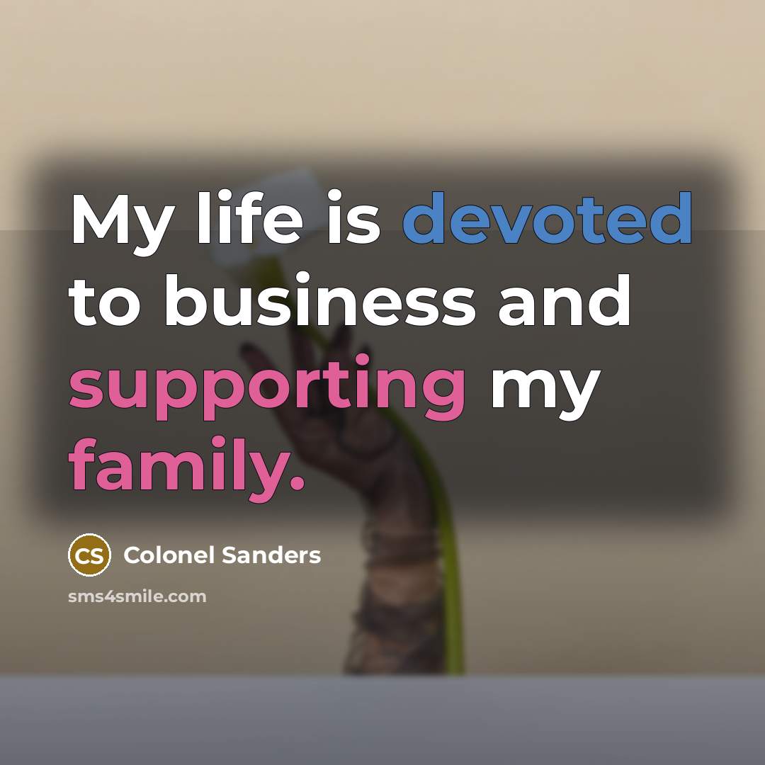“My life is devoted to business and supporting my family.…” quote by Colonel Sanders