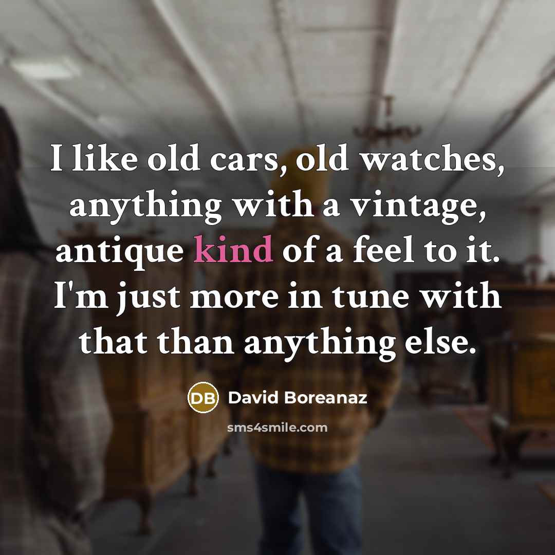 “I like old cars, old watches, anything with a vintage,…” quote by David Boreanaz