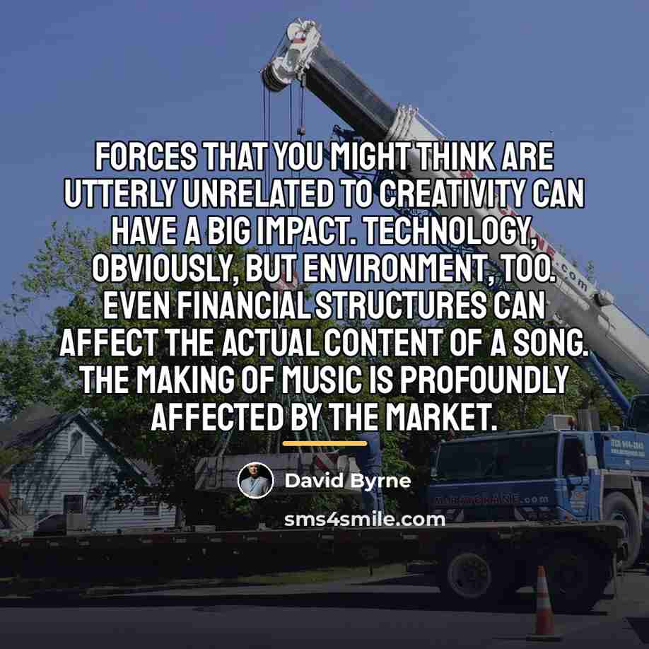 “Forces that you might think are utterly unrelated to creativity…” quote by David Byrne