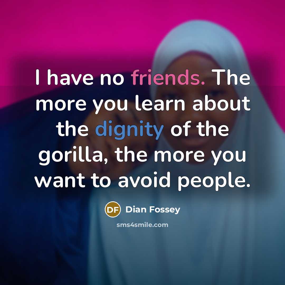 “I have no friends. The more you learn about the…” quote by Dian Fossey