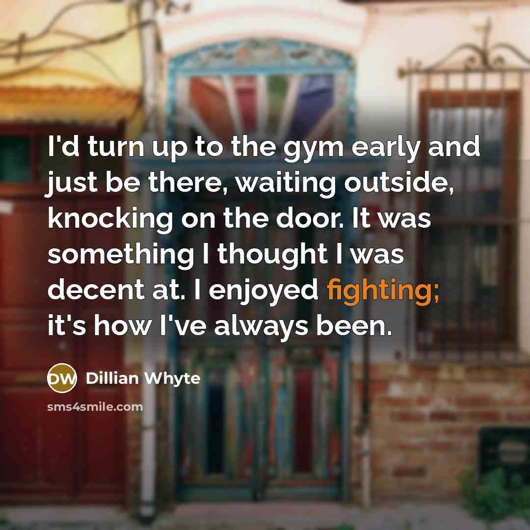 “I'd turn up to the gym early and just be…” quote by Dillian Whyte