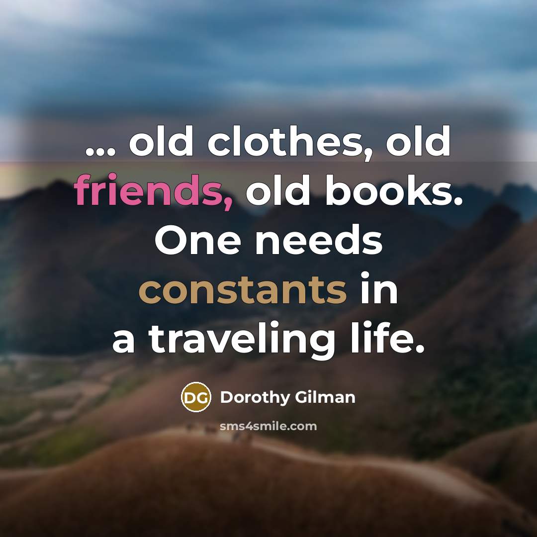 “... old clothes, old friends, old books. One needs constants…” quote by Dorothy Gilman