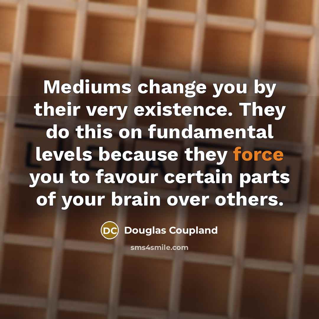 “Mediums change you by their very existence. They do this…” quote by Douglas Coupland