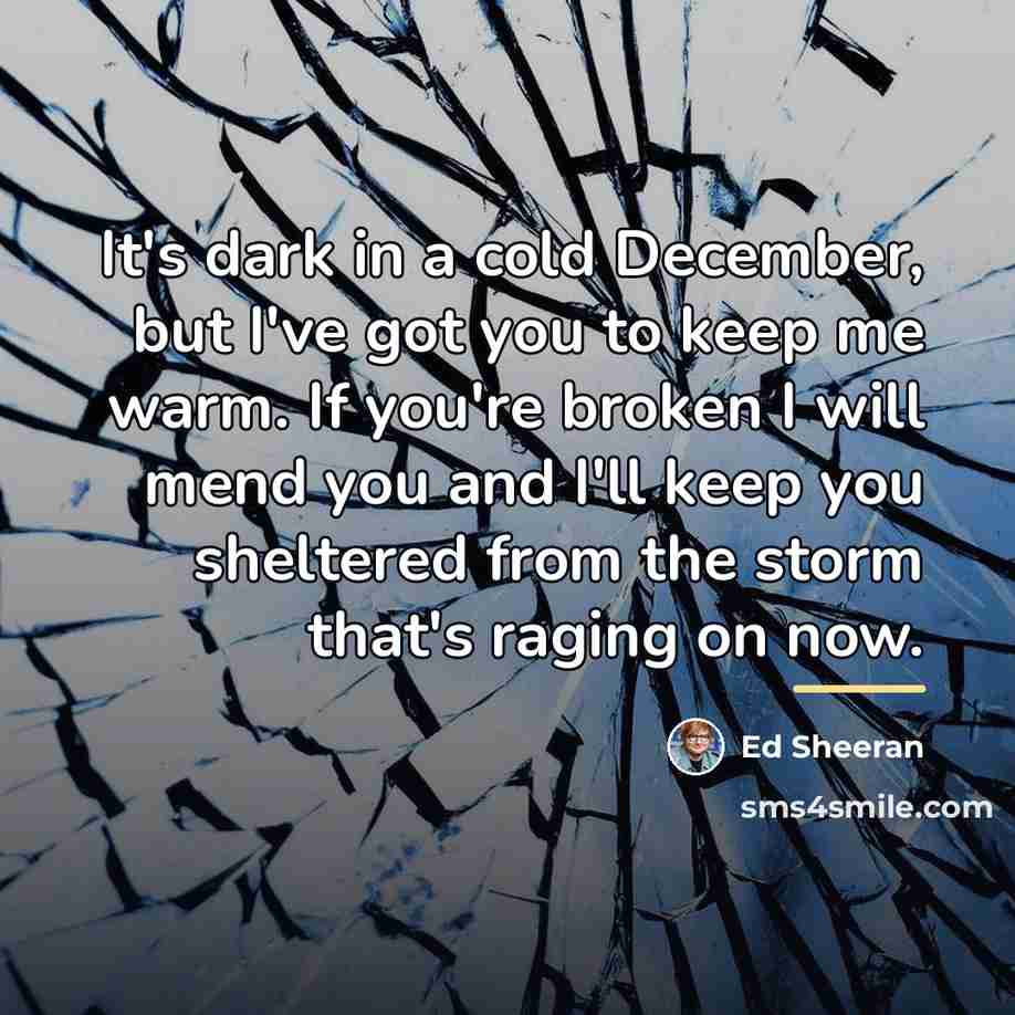 “It's dark in a cold December, but I've got you…” quote by Ed Sheeran