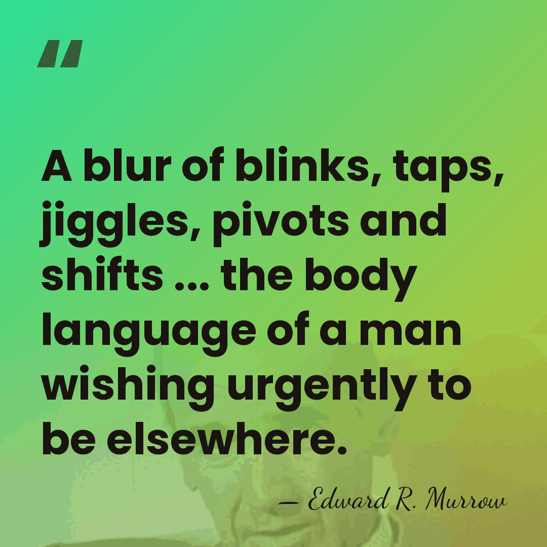 A blur of blinks, taps, jiggles, pivots and shifts ... the body&hellip; - Edward R. Murrow