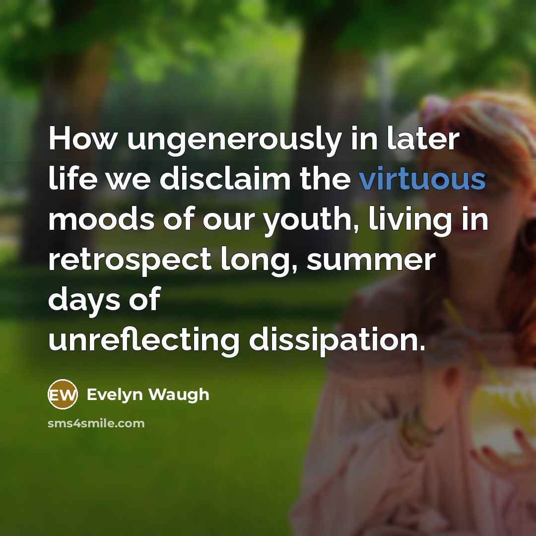 “How ungenerously in later life we disclaim the virtuous moods…” quote by Evelyn Waugh