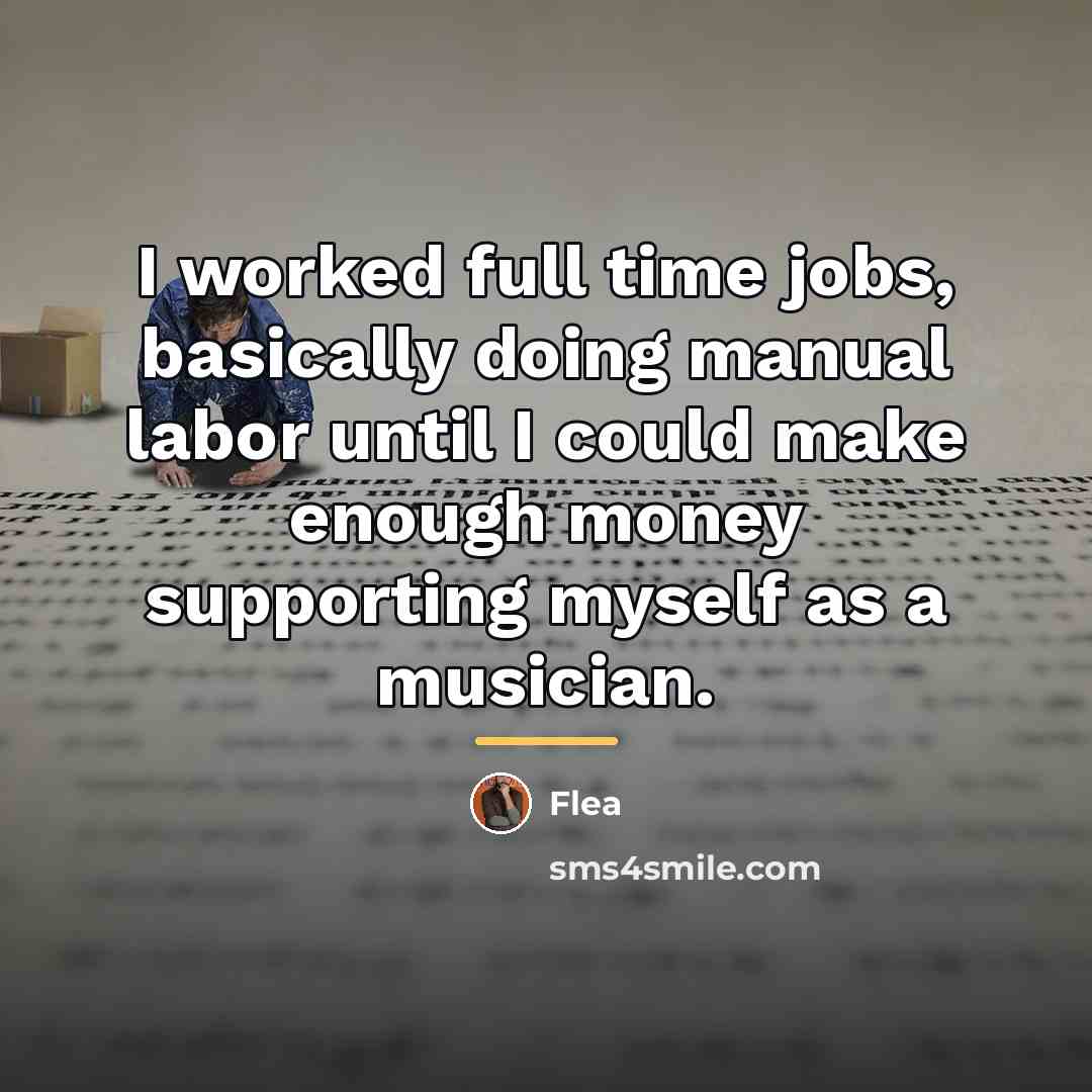 “I worked full time jobs, basically doing manual labor until…” quote by Flea