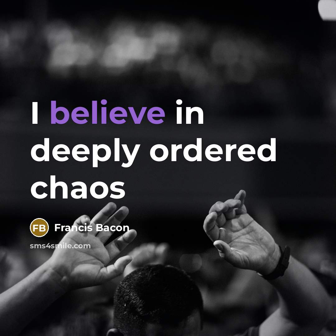 “I believe in deeply ordered chaos…” quote by Francis Bacon
