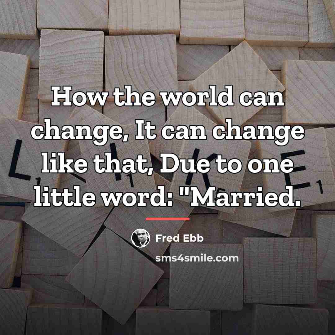 “How the world can change, It can change like that,…” quote by Fred Ebb
