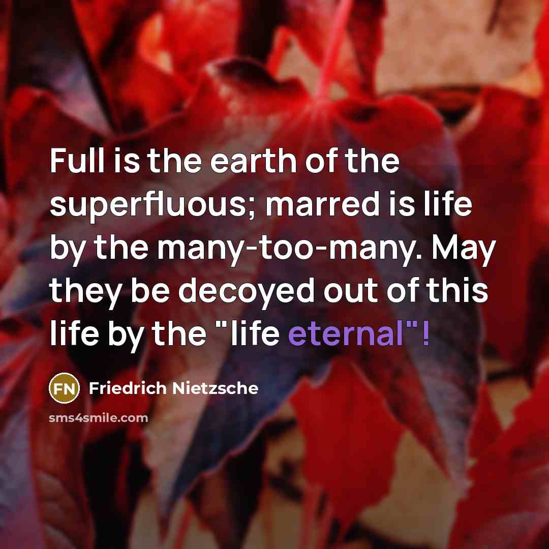 “Full is the earth of the superfluous; marred is life…” quote by Friedrich Nietzsche