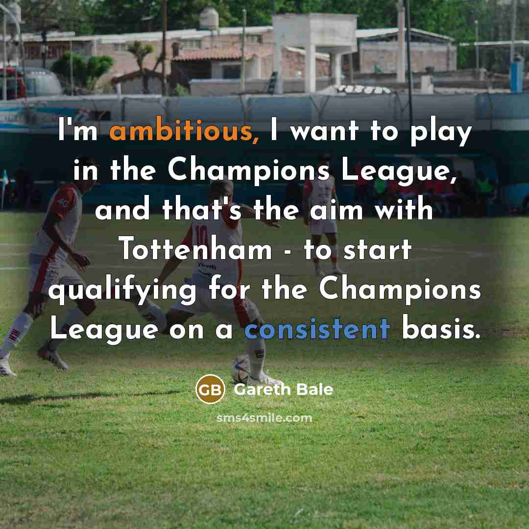 “I'm ambitious, I want to play in the Champions League,…” quote by Gareth Bale