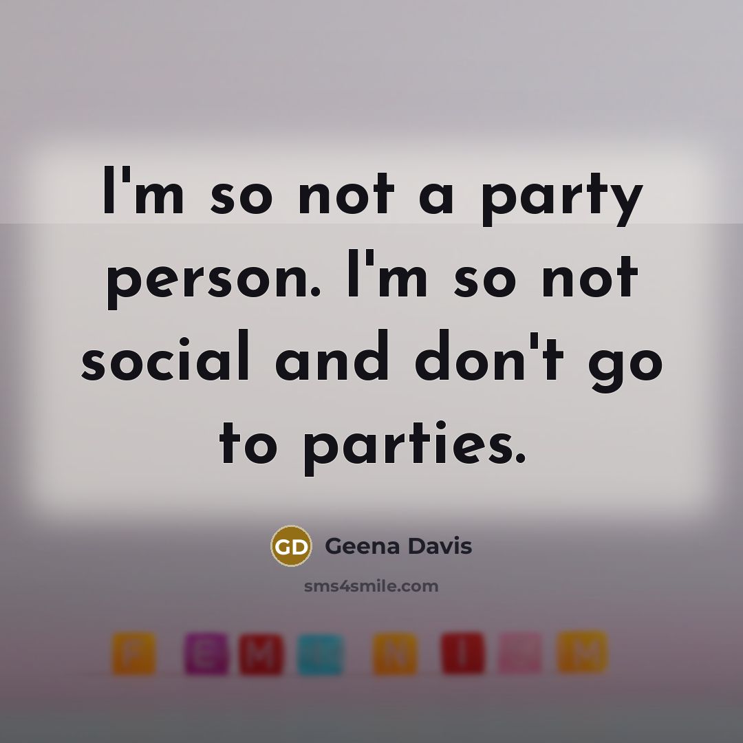 “I'm so not a party person. I'm so not social…” quote by Geena Davis