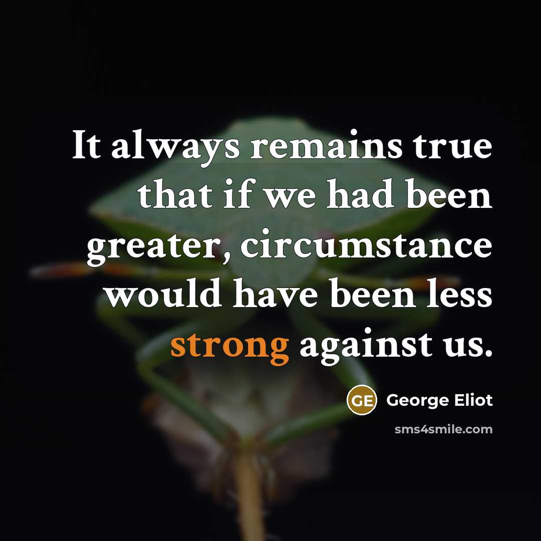 “It always remains true that if we had been greater,…” quote by George Eliot