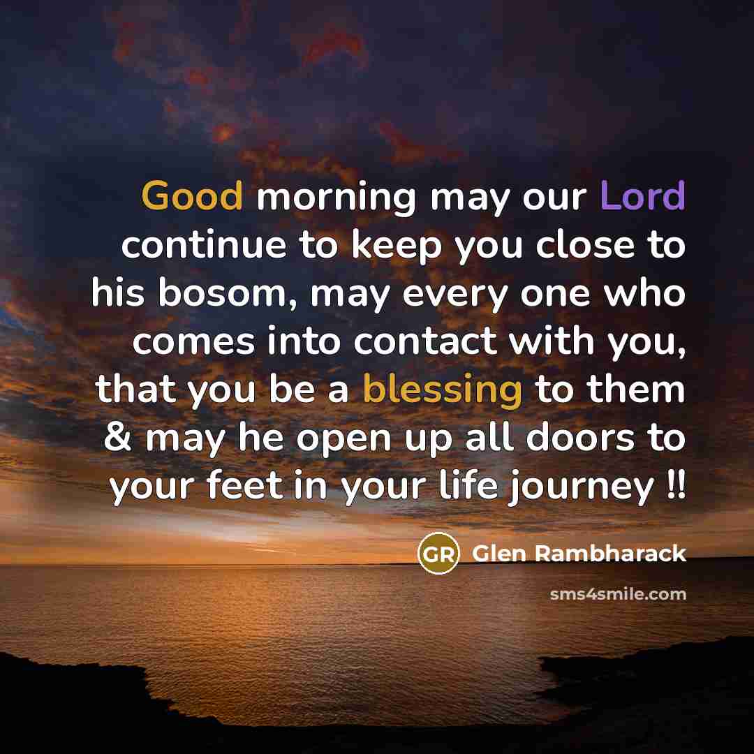 “Good morning may our Lord continue to keep you close to his bosom, may every one who comes into contact with you, that you be a blessing to them & may he open up all doors to your feet in your life journey !!” quote by Glen Rambharack