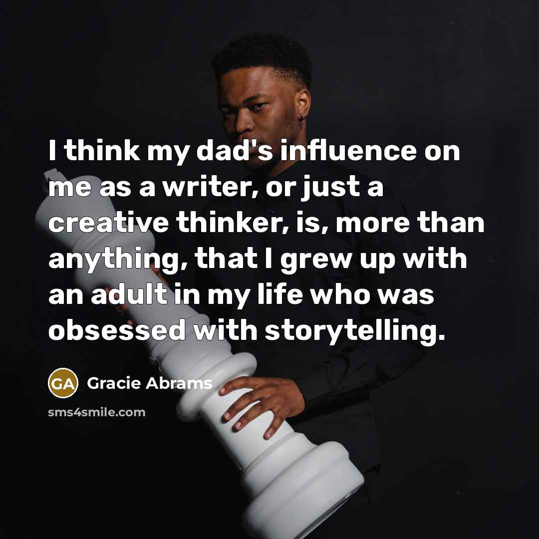 “I think my dad's influence on me as a writer,…” quote by Gracie Abrams