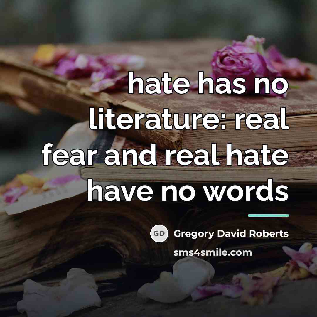 “hate has no literature: real fear and real hate have…” quote by Gregory David Roberts