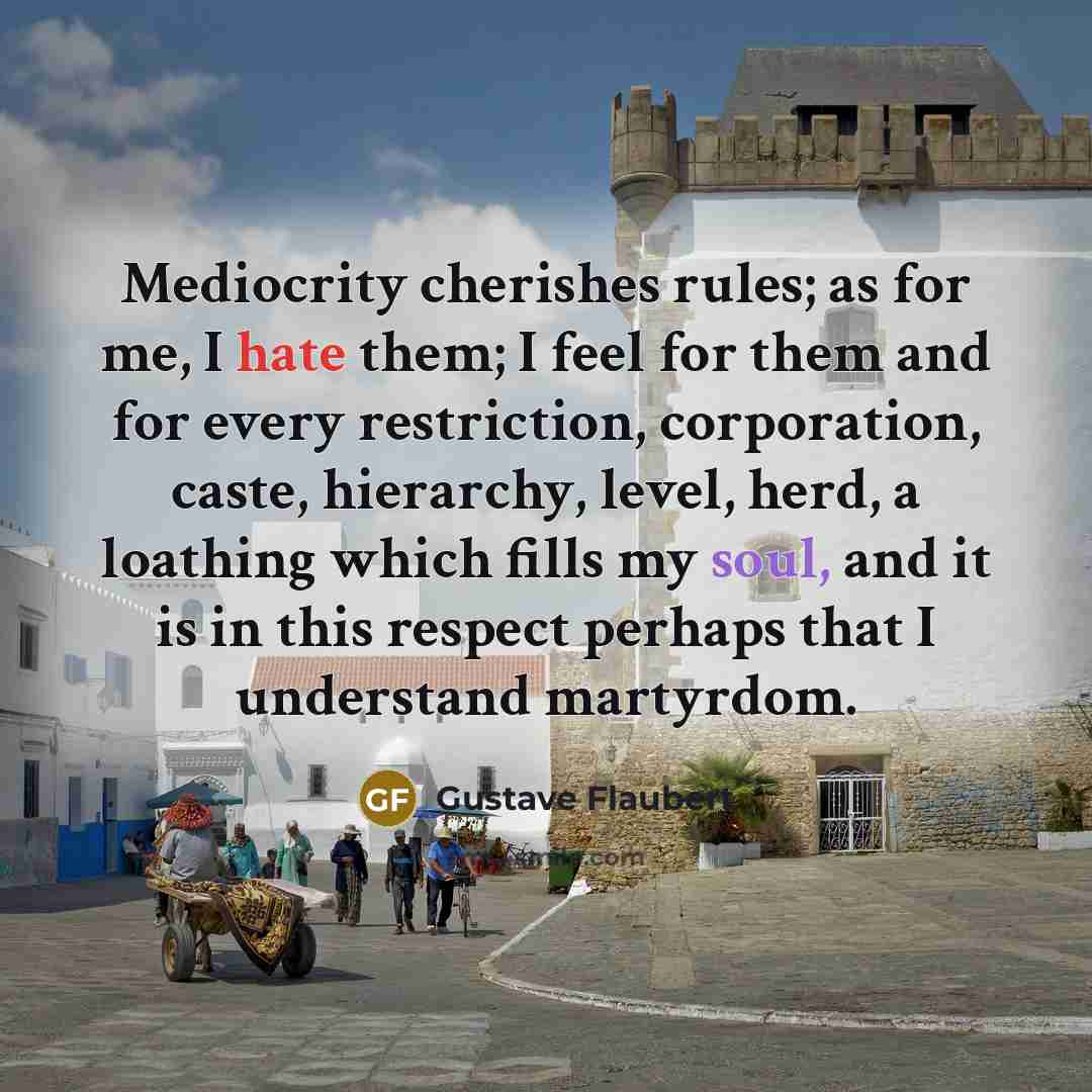 “Mediocrity cherishes rules; as for me, I hate them; I…” quote by Gustave Flaubert