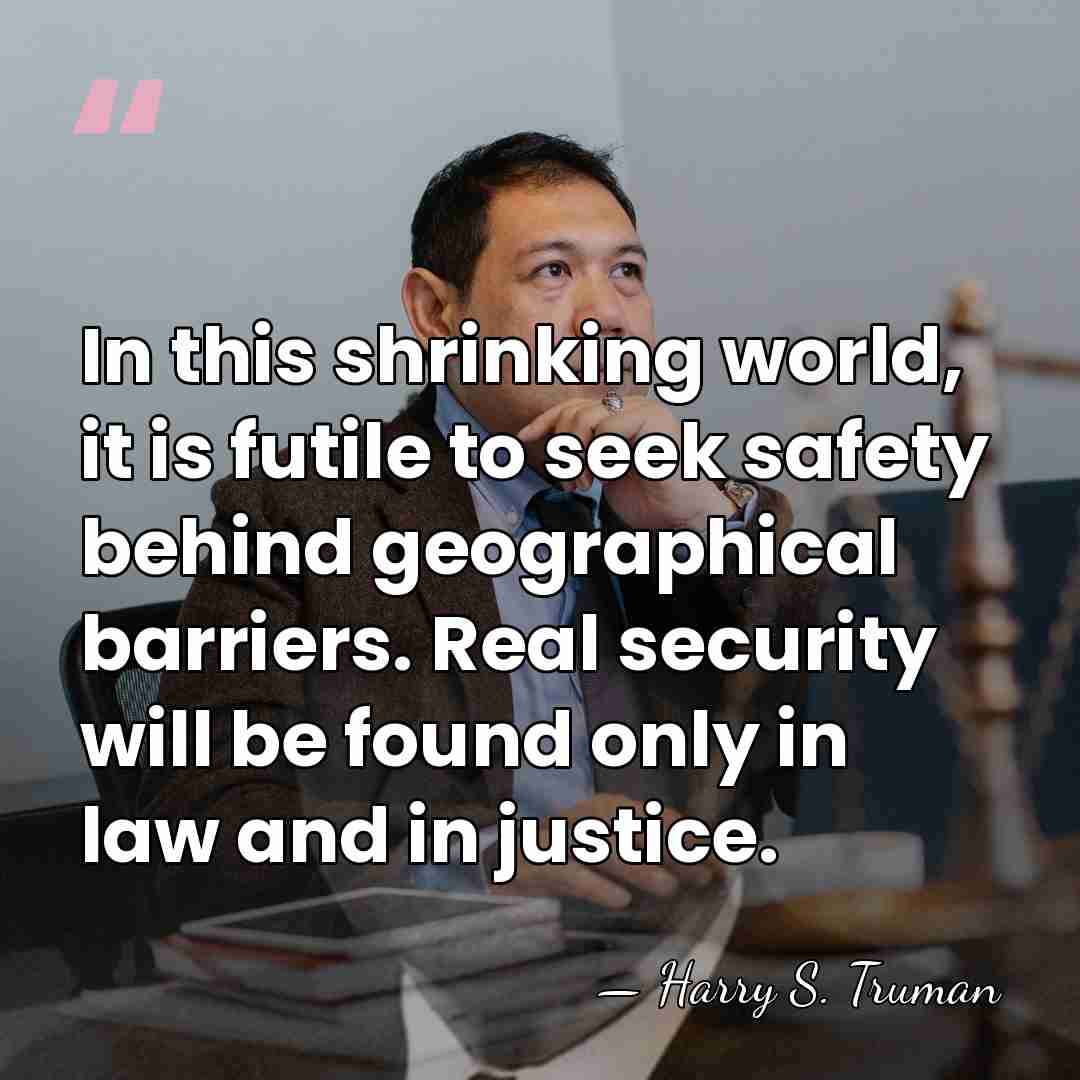 In this shrinking world, it is futile to seek safety behind geographical&hellip; - Harry S. Truman