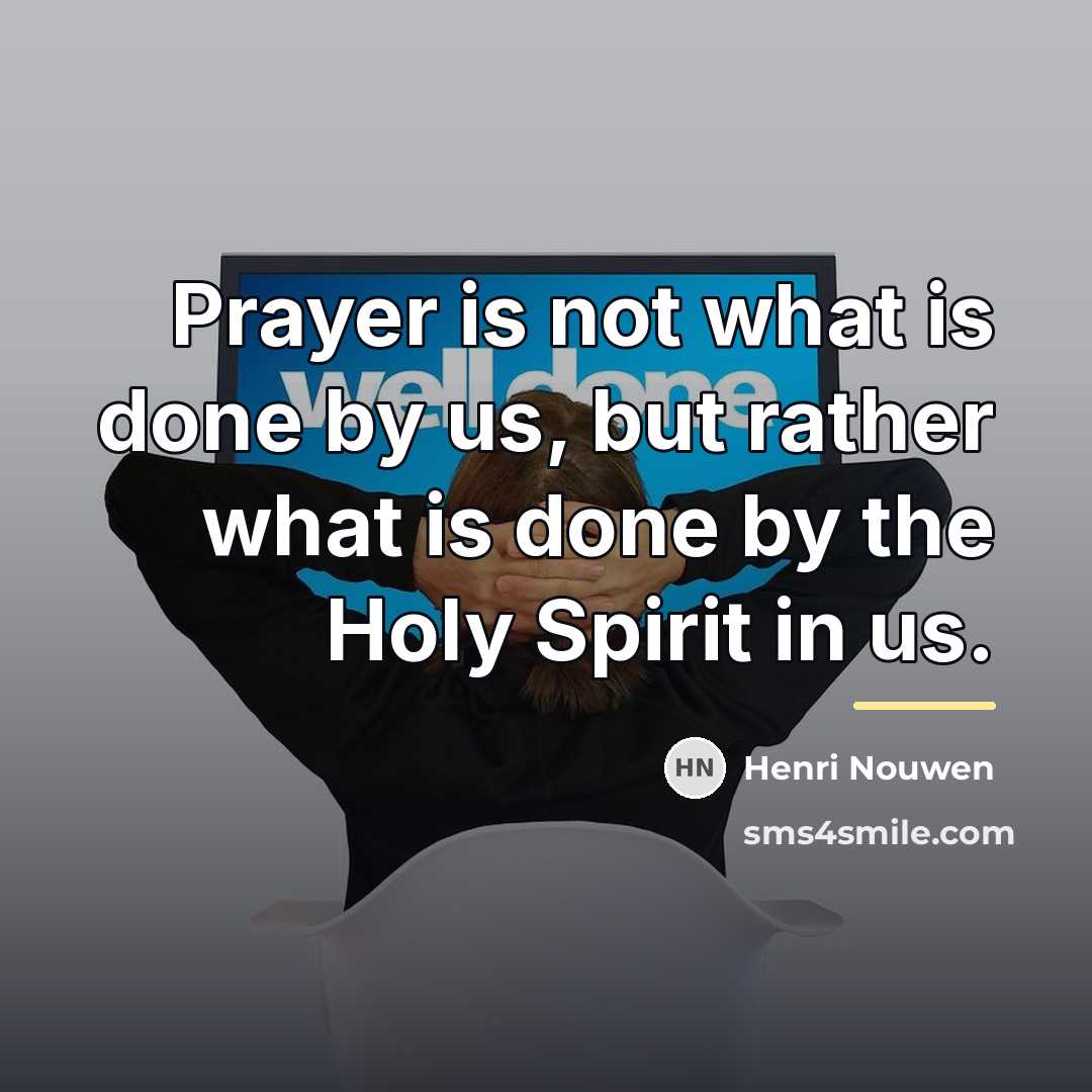 “Prayer is not what is done by us, but rather…” quote by Henri Nouwen
