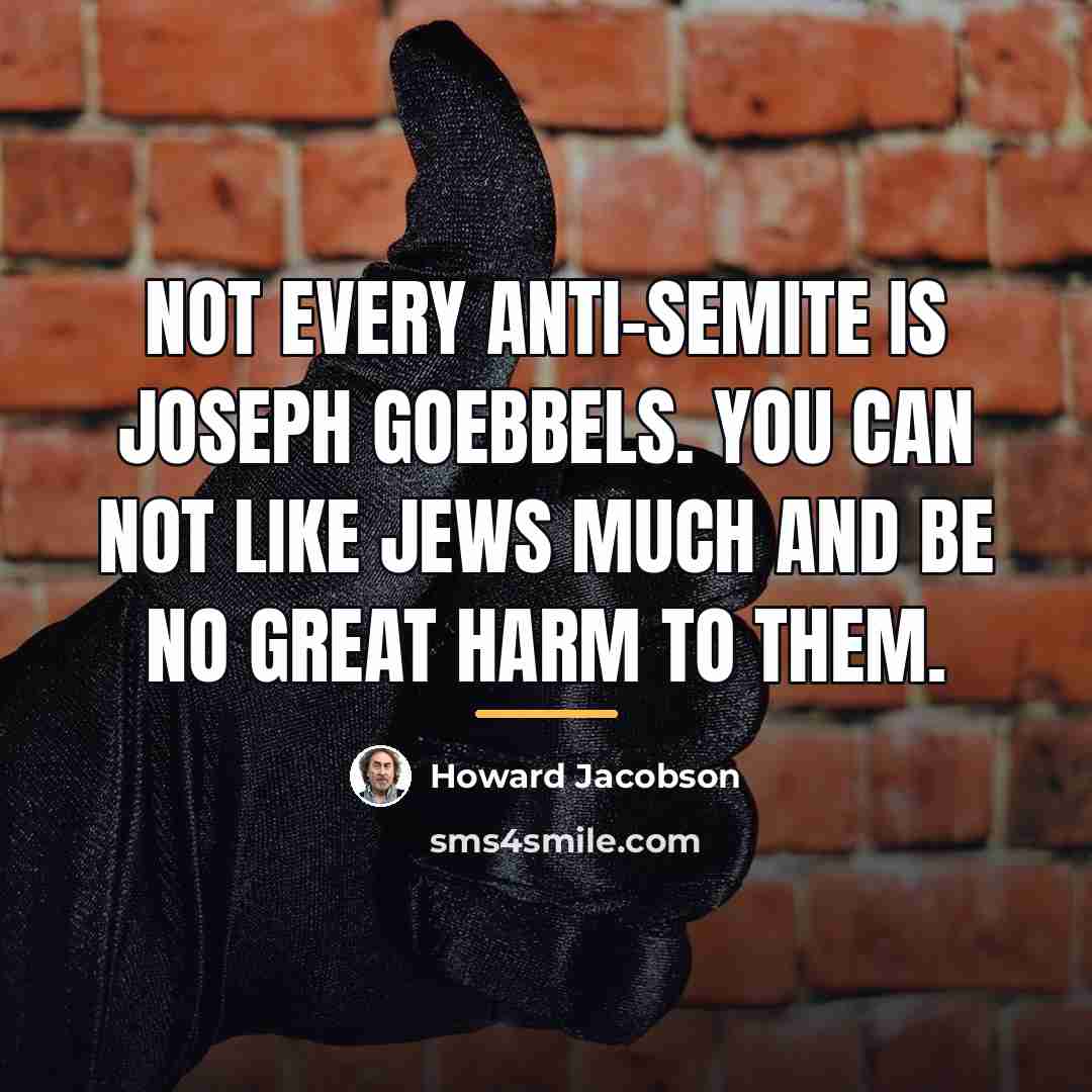 “Not every anti-Semite is Joseph Goebbels. You can not like…” quote by Howard Jacobson