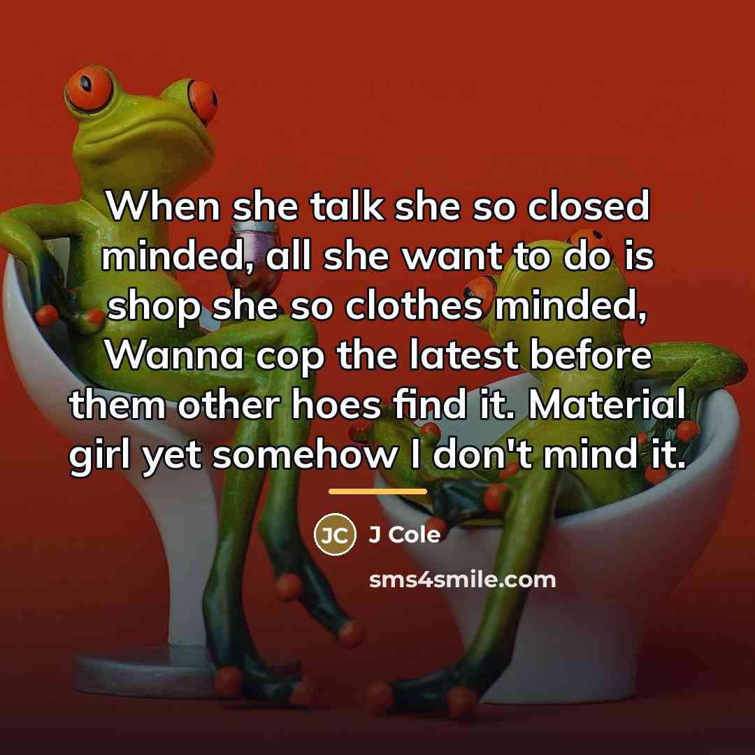 “When she talk she so closed minded, all she want…” quote by J Cole