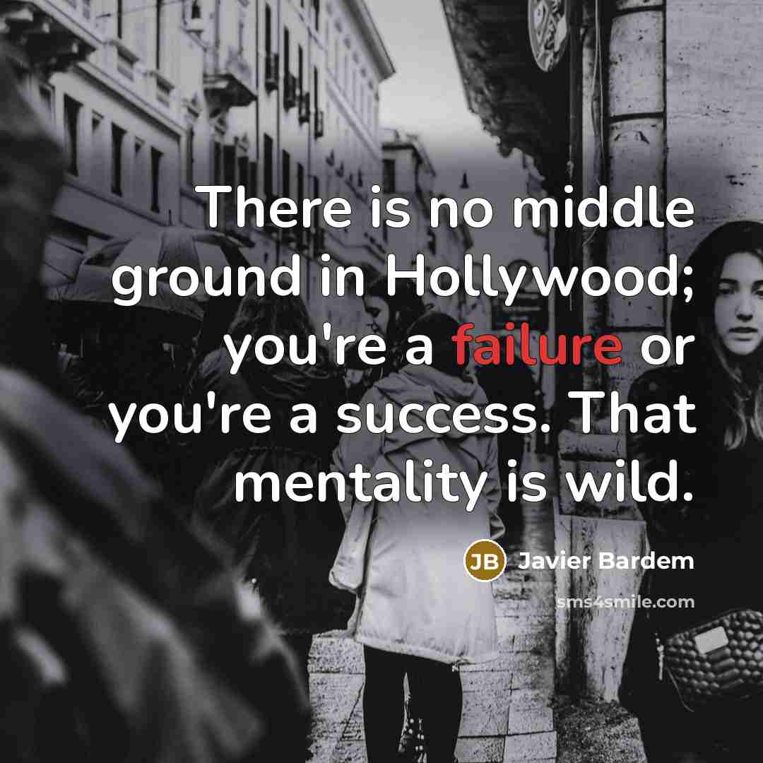 “There is no middle ground in Hollywood; you're a failure…” quote by Javier Bardem