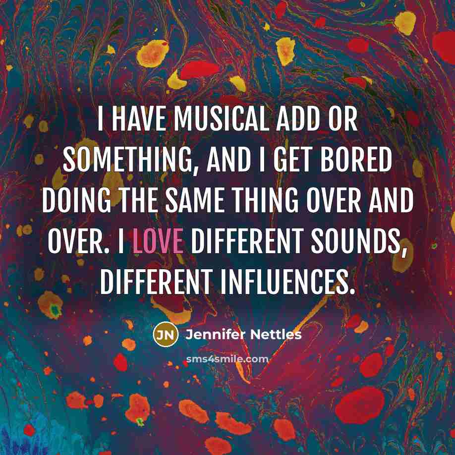 “I have musical ADD or something, and I get bored…” quote by Jennifer Nettles
