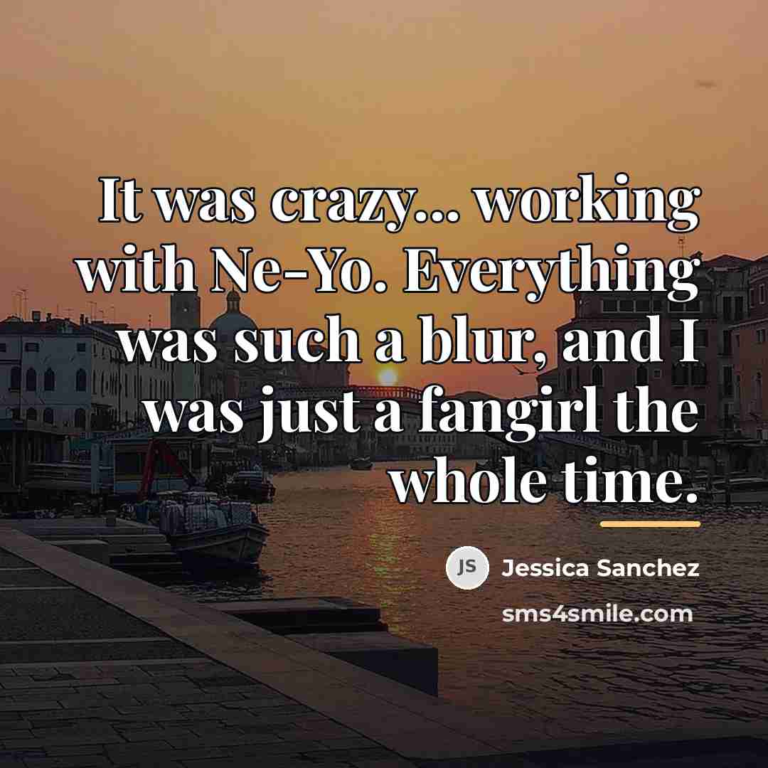 “It was crazy... working with Ne-Yo. Everything was such a…” quote by Jessica Sanchez