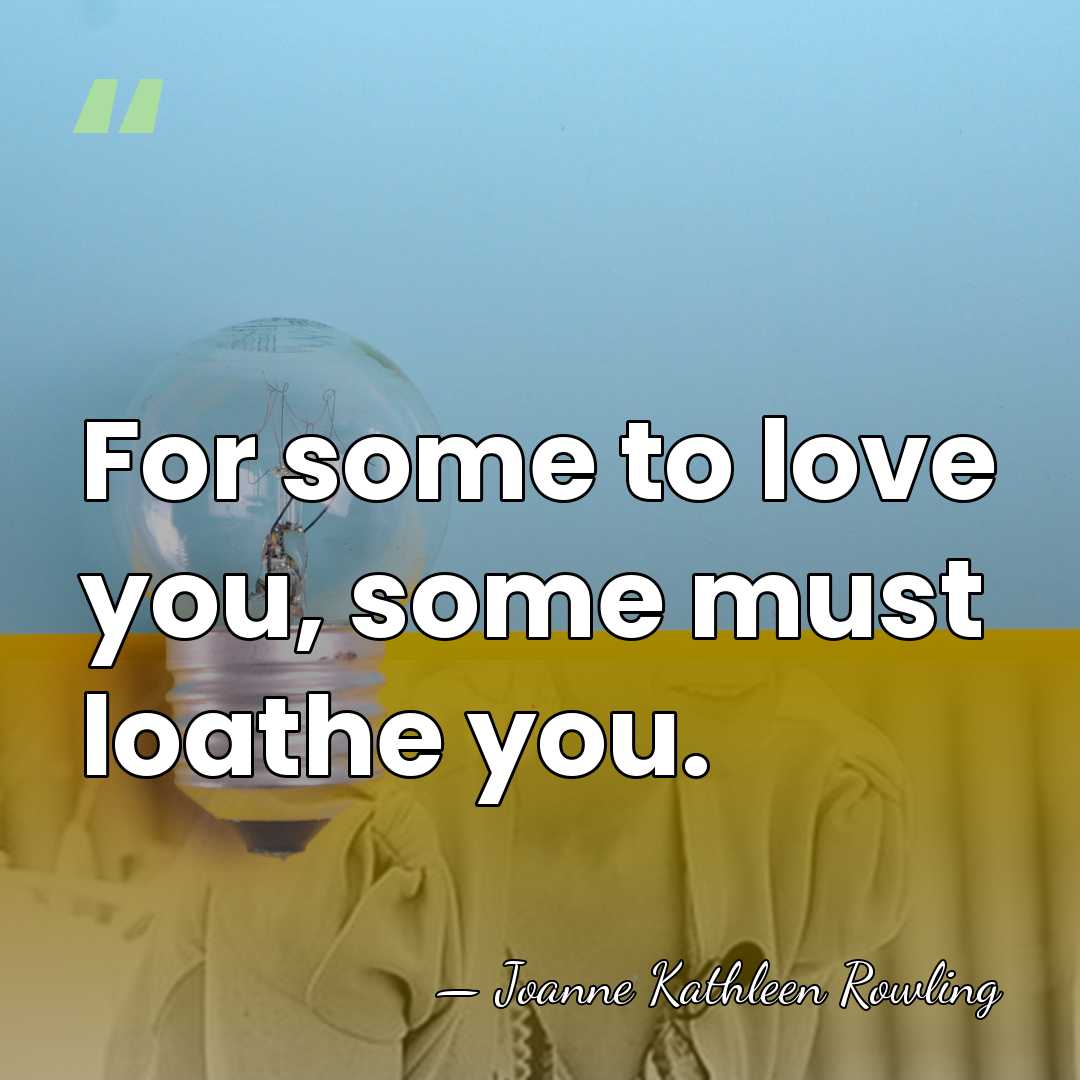 For some to love you, some must loathe you. - Joanne Kathleen Rowling