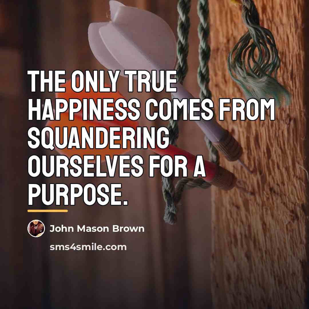 “The only true happiness comes from squandering ourselves for a…” quote by John Mason Brown
