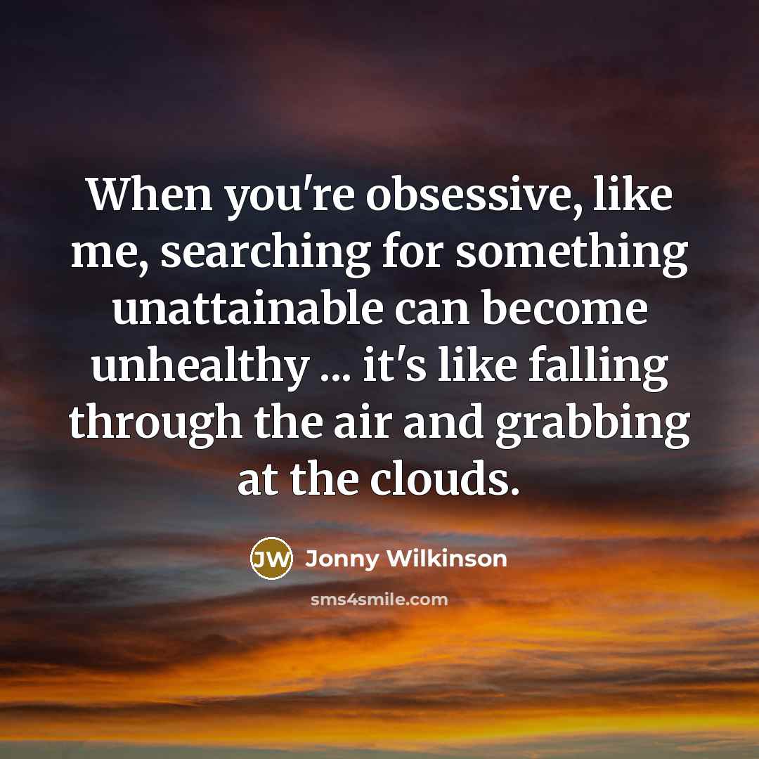 “When you're obsessive, like me, searching for something unattainable can…” quote by Jonny Wilkinson