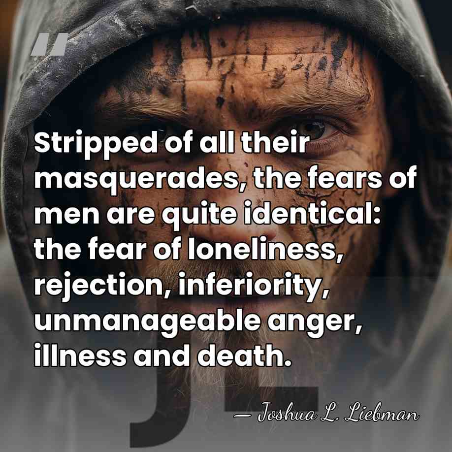 Stripped of all their masquerades, the fears of men are quite identical:&hellip; - Joshua L. Liebman