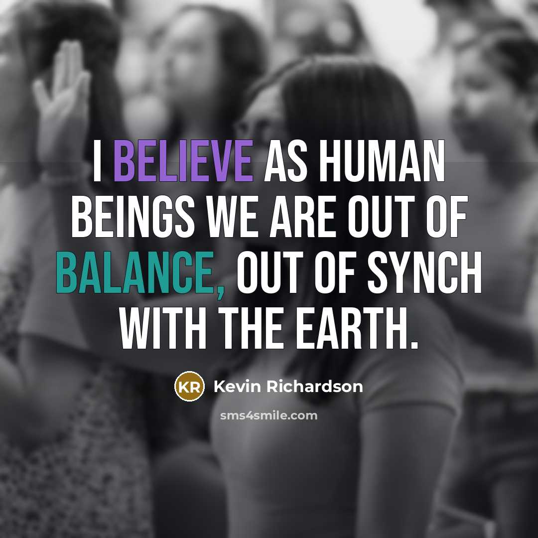 “I believe as human beings we are out of balance,…” quote by Kevin Richardson