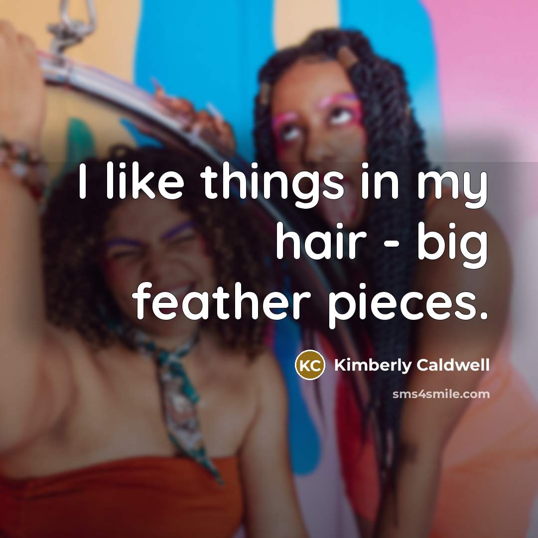 “I like things in my hair - big feather pieces.…” quote by Kimberly Caldwell