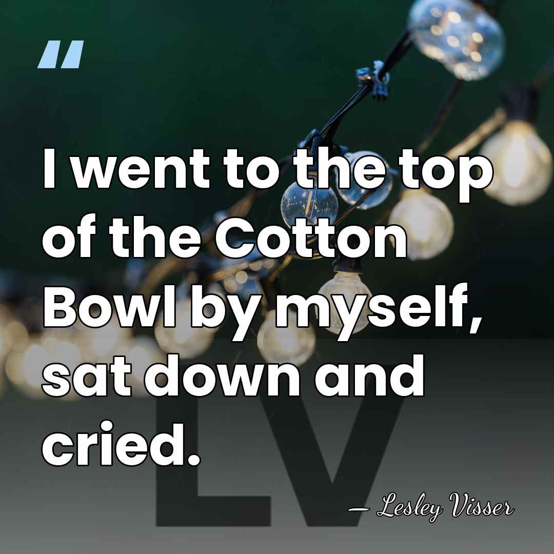 I went to the top of the Cotton Bowl by myself, sat&hellip; - Lesley Visser