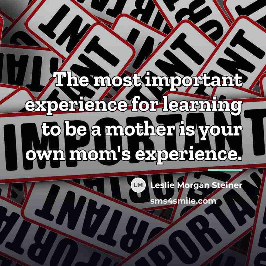 “The most important experience for learning to be a mother…” quote by Leslie Morgan Steiner