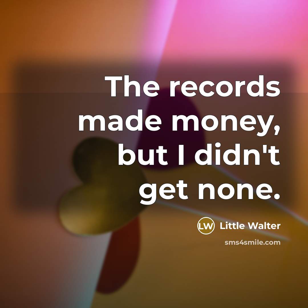 “The records made money, but I didn't get none.…” quote by Little Walter