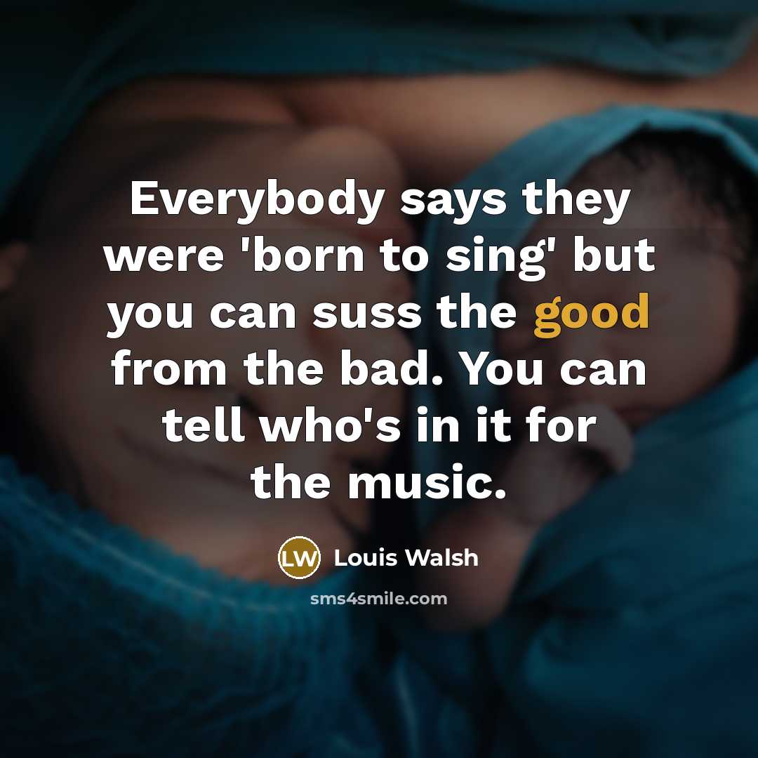 “Everybody says they were 'born to sing' but you can…” quote by Louis Walsh