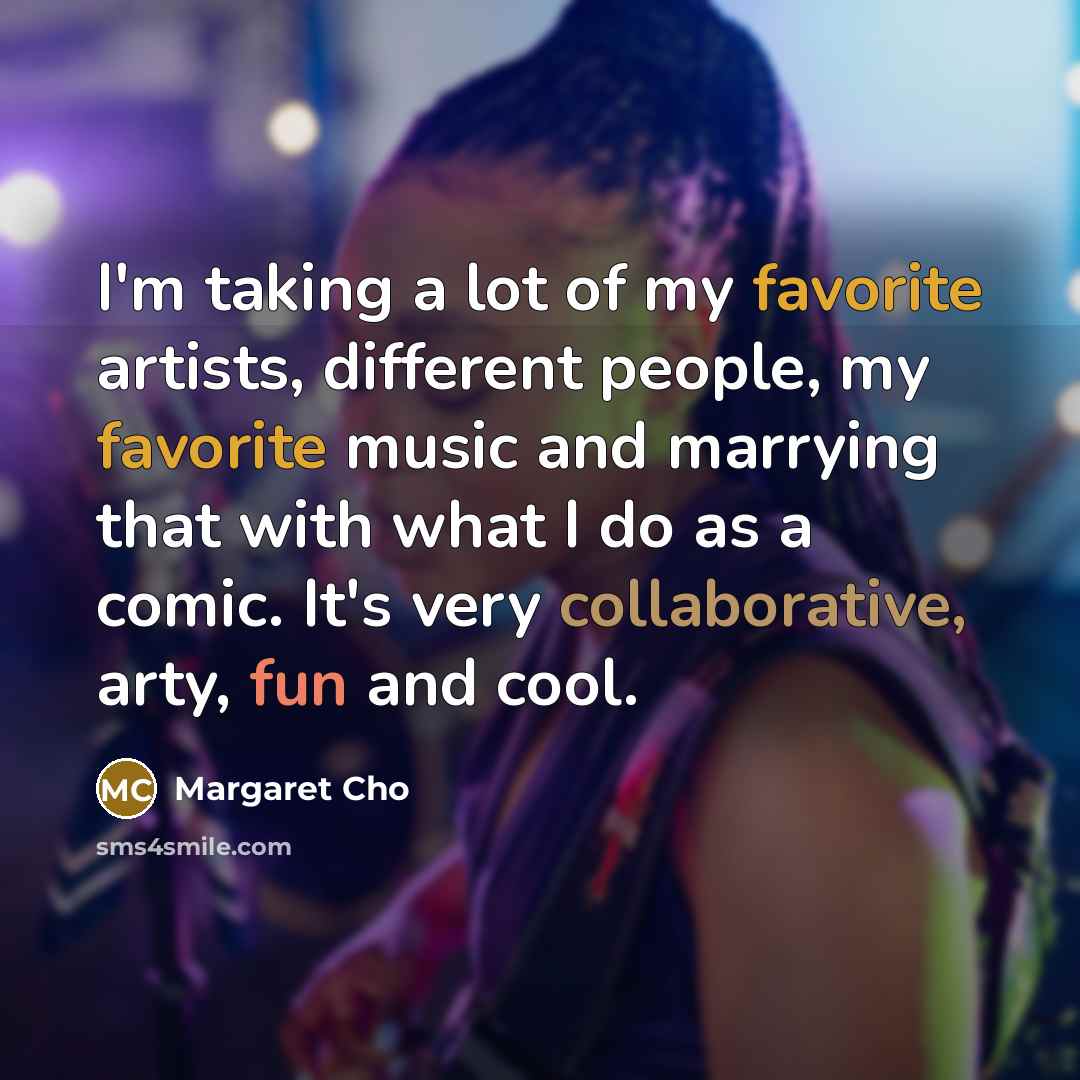 “I'm taking a lot of my favorite artists, different people,…” quote by Margaret Cho