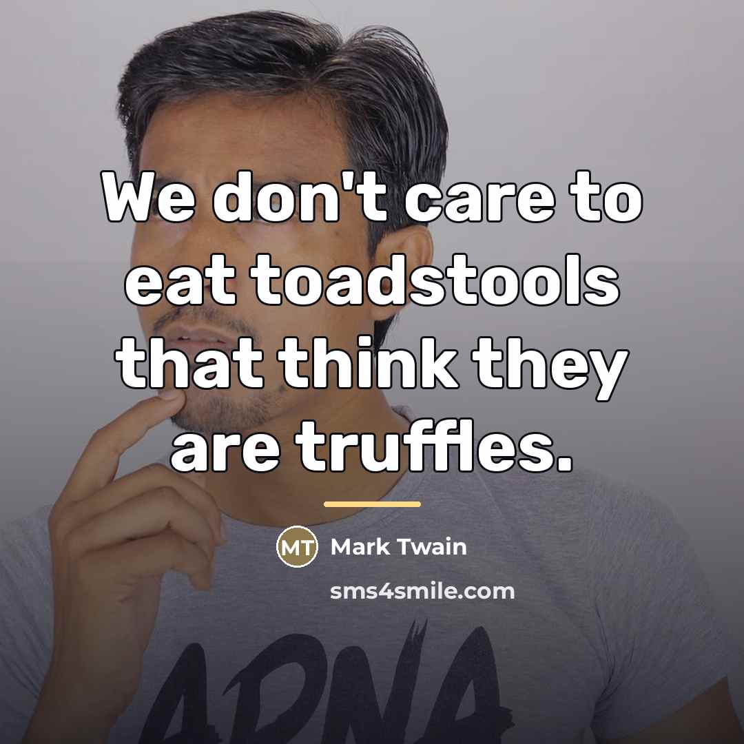 “We don't care to eat toadstools that think they are…” quote by Mark Twain