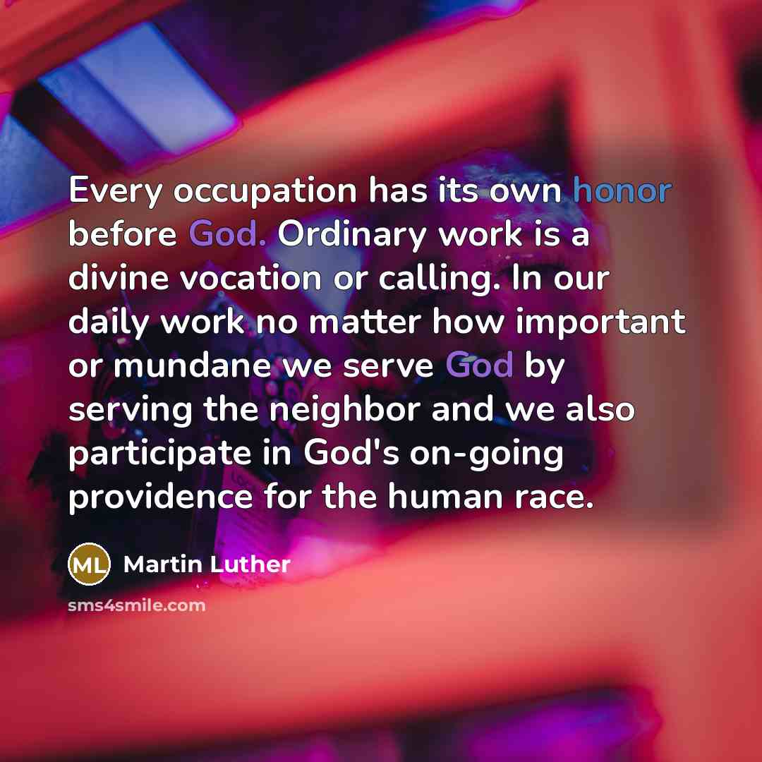 “Every occupation has its own honor before God. Ordinary work…” quote by Martin Luther
