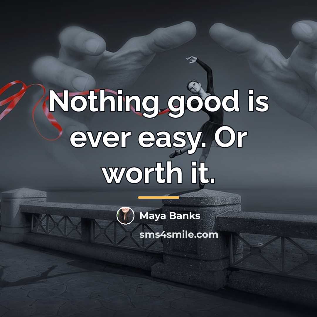 “Nothing good is ever easy. Or worth it.…” quote by Maya Banks